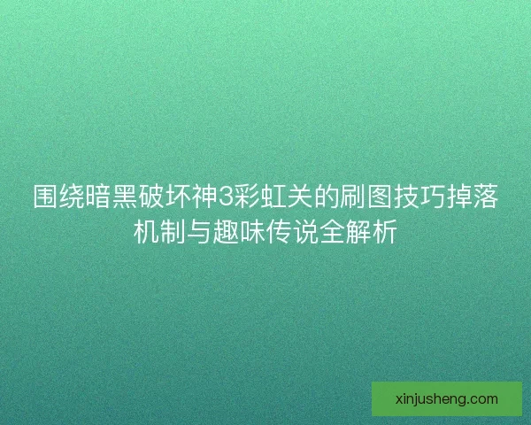 围绕暗黑破坏神3彩虹关的刷图技巧掉落机制与趣味传说全解析
