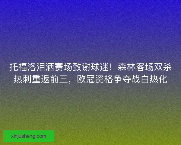 托福洛泪洒赛场致谢球迷！森林客场双杀热刺重返前三，欧冠资格争夺战白热化