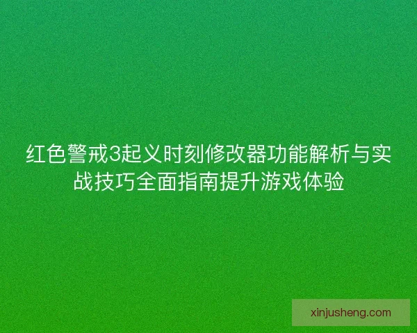 红色警戒3起义时刻修改器功能解析与实战技巧全面指南提升游戏体验