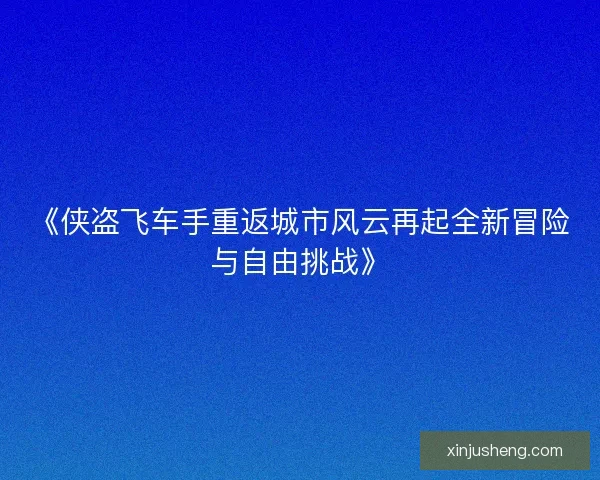 《侠盗飞车手重返城市风云再起全新冒险与自由挑战》